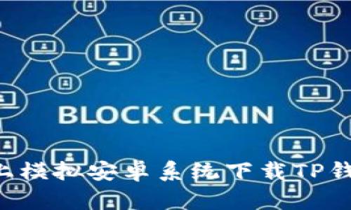 如何在电脑上模拟安卓系统下载TP钱包：详细指南