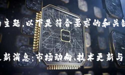 基于您提供的主题，以下是符合要求的和关键词：


午间区块链最新消息：市场动向、技术更新与未来趋势解析