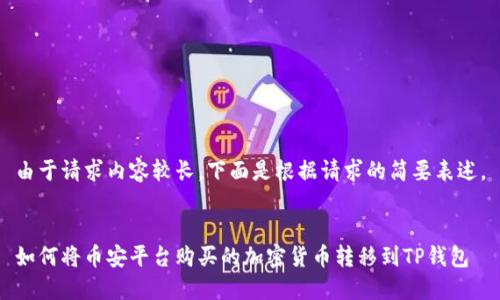 由于请求内容较长，下面是根据请求的简要表述。


如何将币安平台购买的加密货币转移到TP钱包