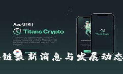 区块链最新消息与发展动态分析
