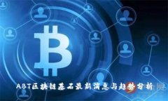 ABT区块链基石最新消息与趋势分析